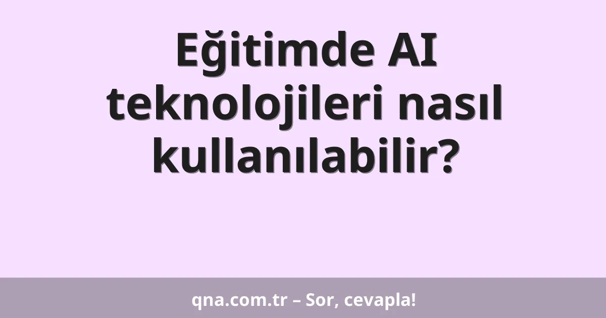 Eğitimde AI teknolojileri nasıl kullanılabilir?