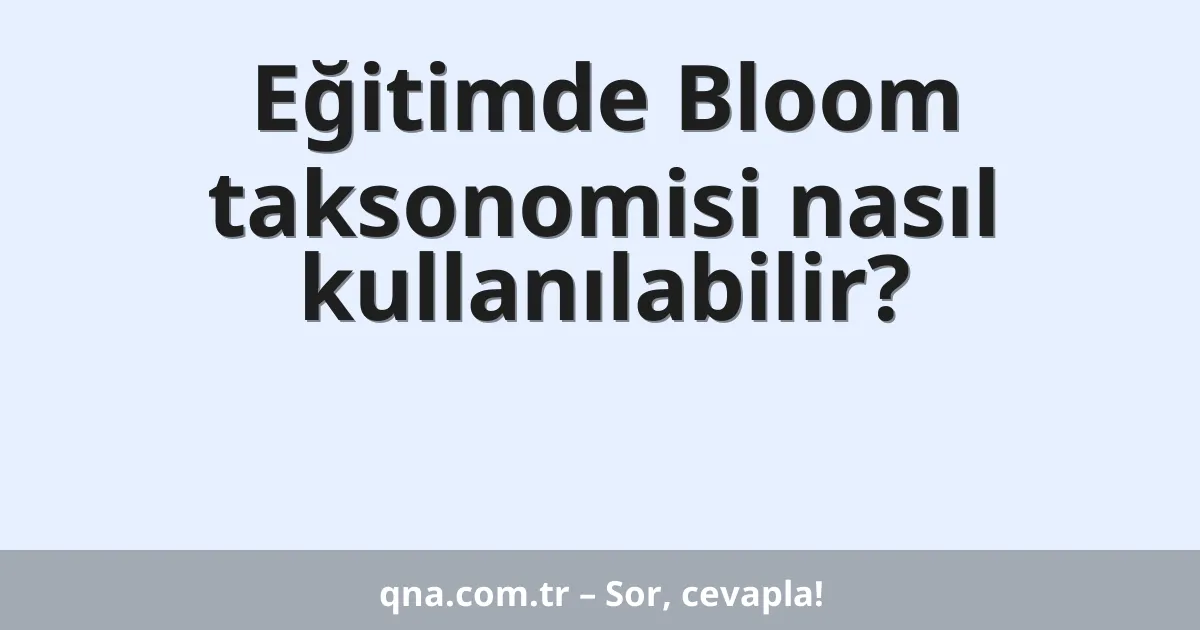 Eğitimde Bloom taksonomisi nasıl kullanılabilir?