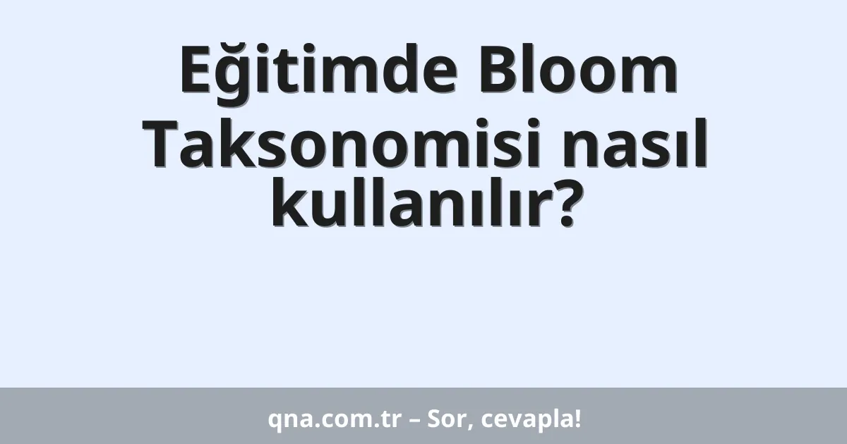 Eğitimde Bloom Taksonomisi nasıl kullanılır?