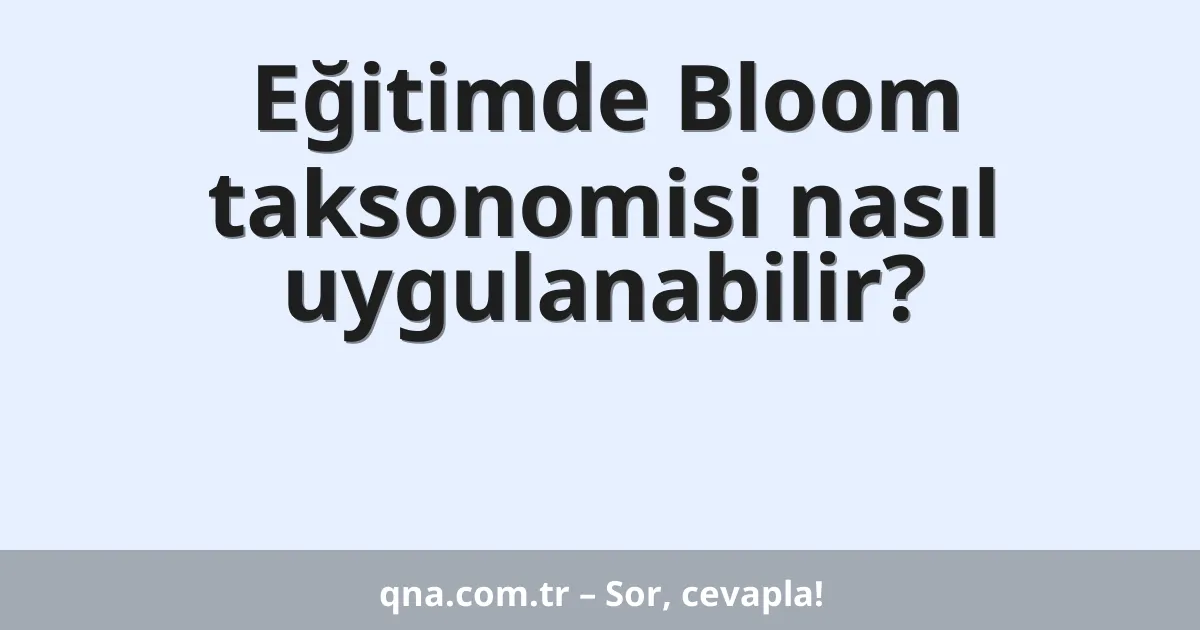 Eğitimde Bloom taksonomisi nasıl uygulanabilir?