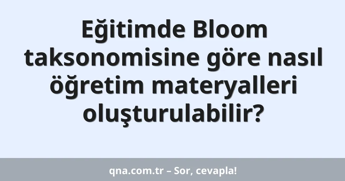 Eğitimde Bloom taksonomisine göre nasıl öğretim materyalleri oluşturulabilir?