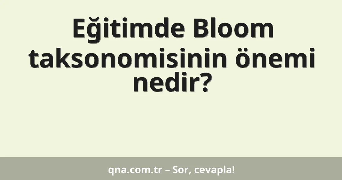 Eğitimde Bloom taksonomisinin önemi nedir?