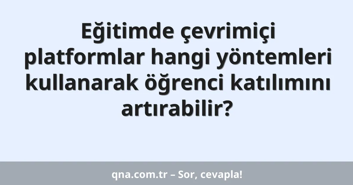 Eğitimde çevrimiçi platformlar hangi yöntemleri kullanarak öğrenci katılımını artırabilir?