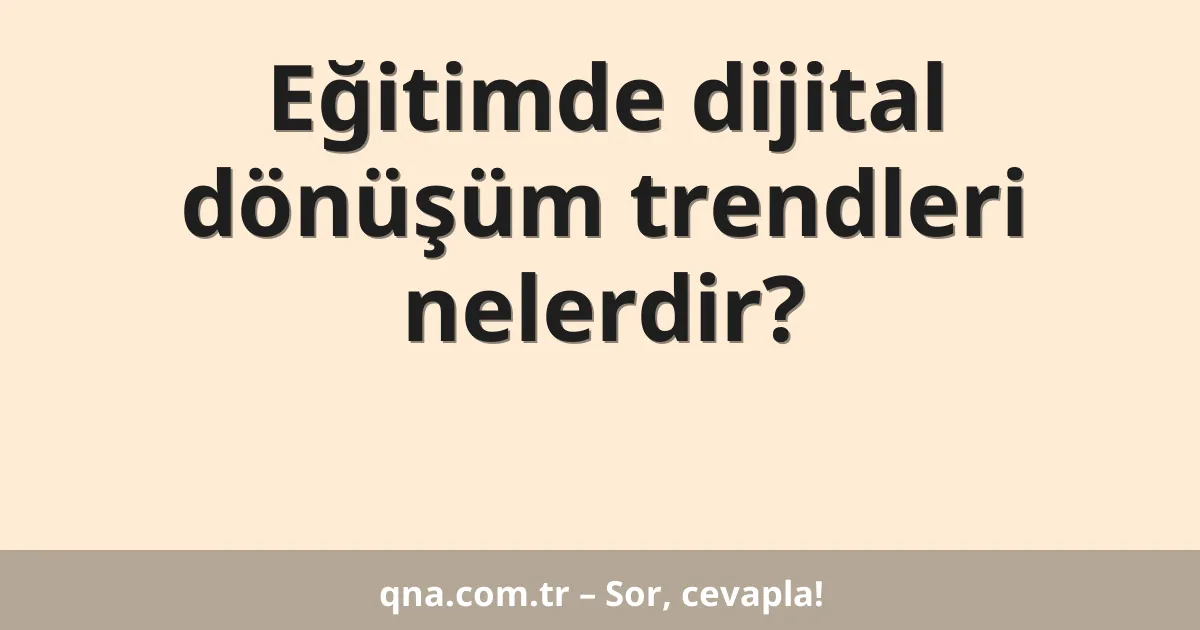 Eğitimde dijital dönüşüm trendleri nelerdir?