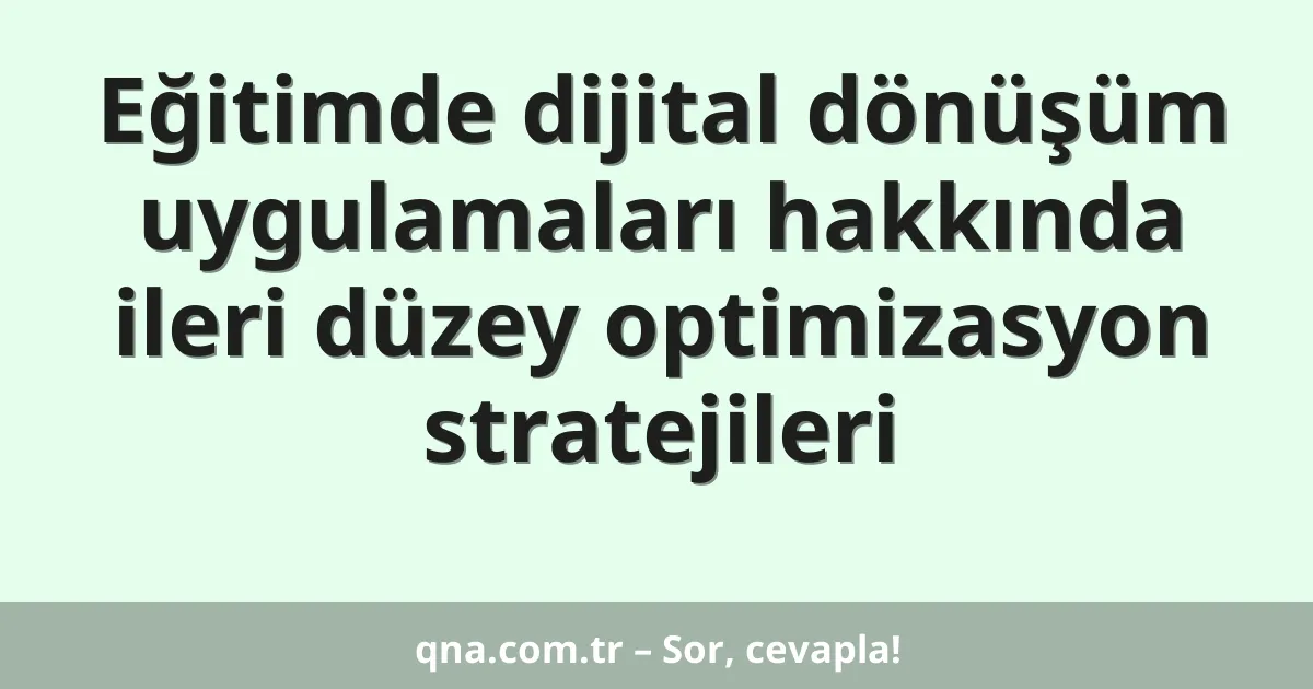 Eğitimde dijital dönüşüm uygulamaları hakkında ileri düzey optimizasyon stratejileri