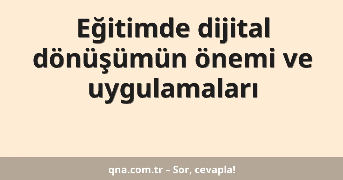 Eğitimde dijital dönüşümün önemi ve uygulamaları