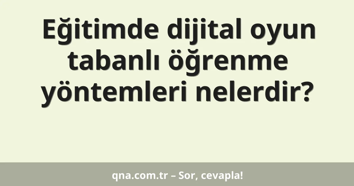 Eğitimde dijital oyun tabanlı öğrenme yöntemleri nelerdir?