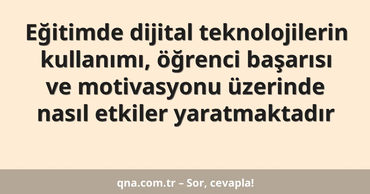 Eğitimde dijital teknolojilerin kullanımı, öğrenci başarısı ve motivasyonu üzerinde nasıl etkiler yaratmaktadır
