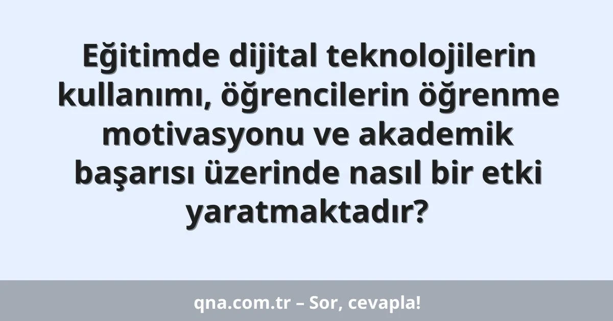 Eğitimde dijital teknolojilerin kullanımı, öğrencilerin öğrenme motivasyonu ve akademik başarısı üzerinde nasıl bir etki yaratmaktadır?