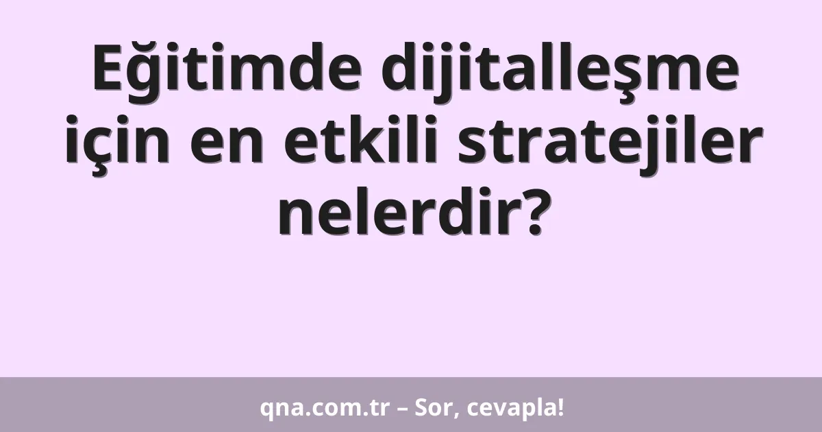 Eğitimde dijitalleşme için en etkili stratejiler nelerdir?
