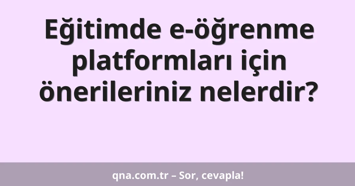 Eğitimde e-öğrenme platformları için önerileriniz nelerdir?