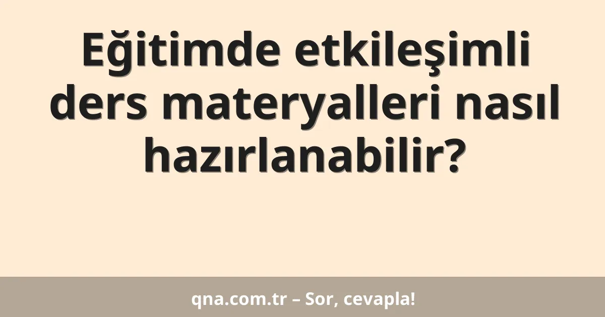 Eğitimde etkileşimli ders materyalleri nasıl hazırlanabilir?