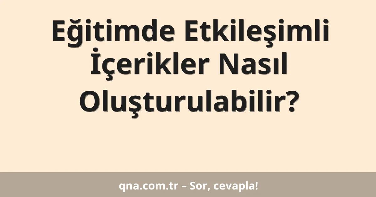 Eğitimde Etkileşimli İçerikler Nasıl Oluşturulabilir?