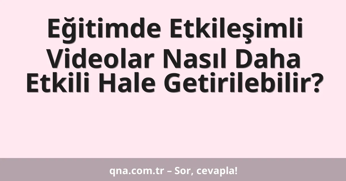 Eğitimde Etkileşimli Videolar Nasıl Daha Etkili Hale Getirilebilir?