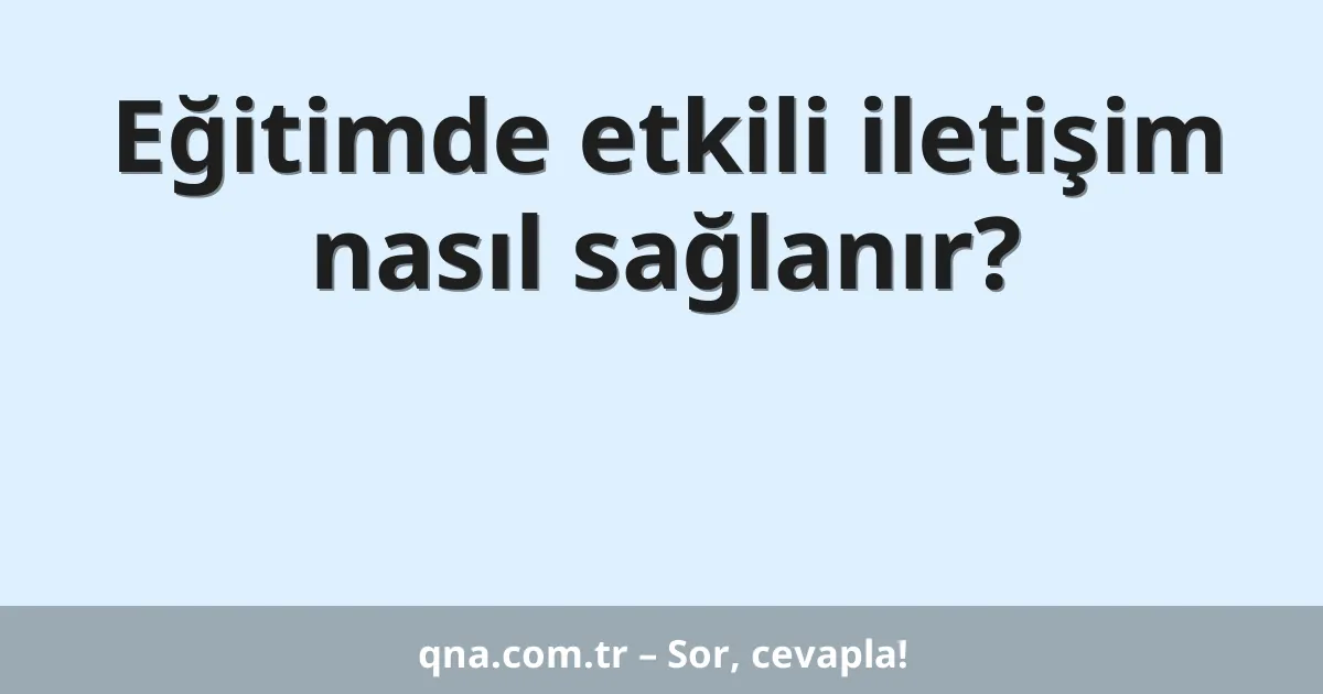 Eğitimde etkili iletişim nasıl sağlanır?