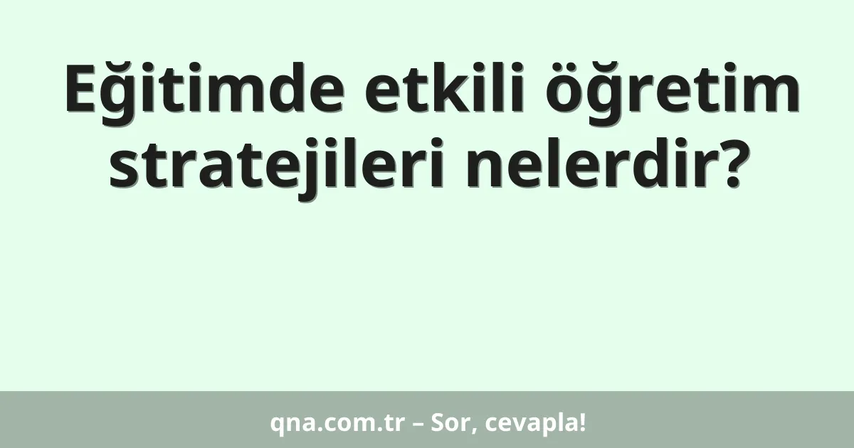 Eğitimde etkili öğretim stratejileri nelerdir?