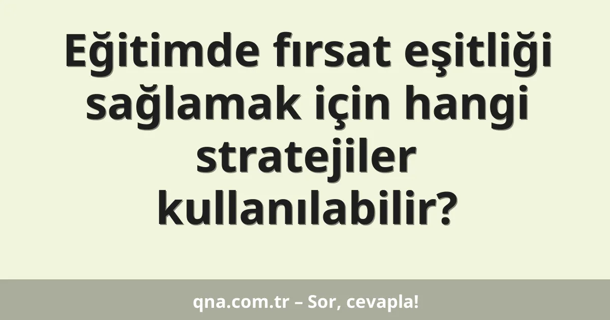 Eğitimde fırsat eşitliği sağlamak için hangi stratejiler kullanılabilir?