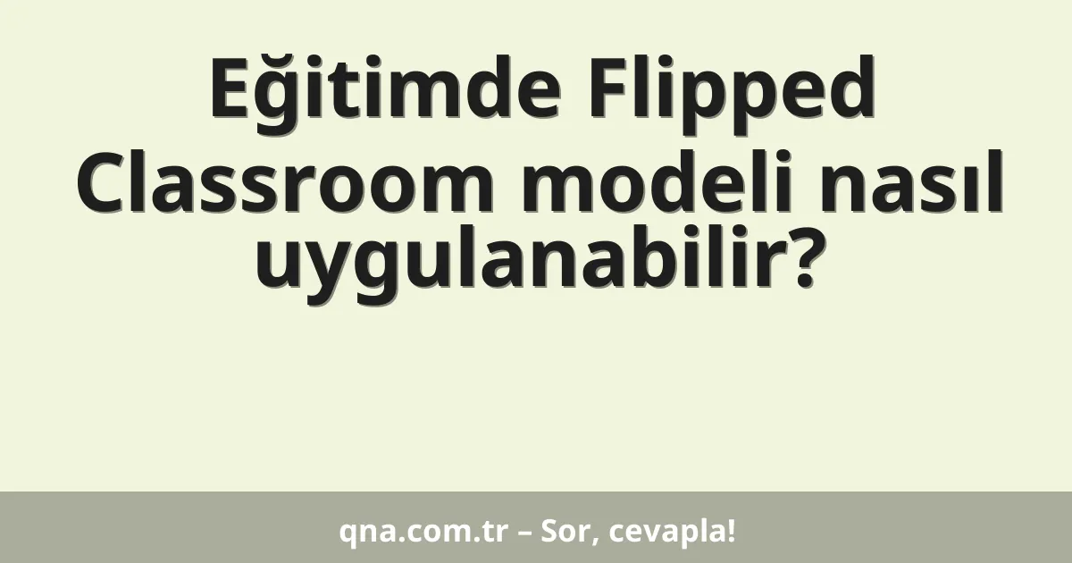 Eğitimde Flipped Classroom modeli nasıl uygulanabilir?