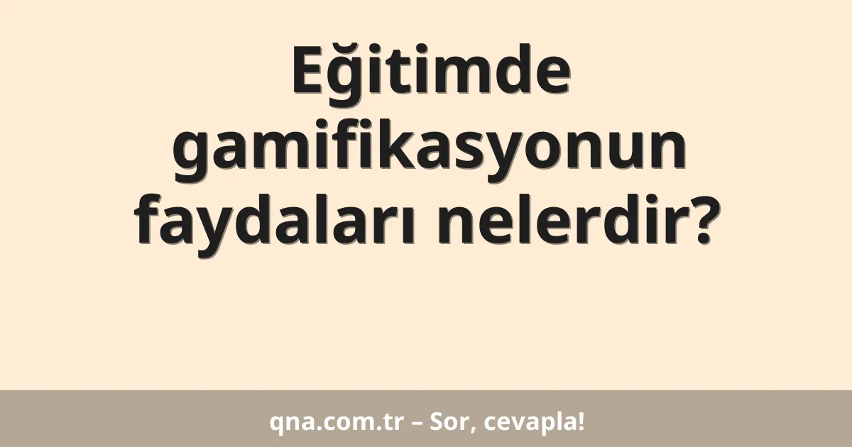 Eğitimde gamifikasyonun faydaları nelerdir?