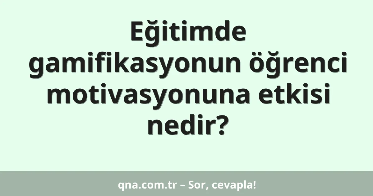 Eğitimde gamifikasyonun öğrenci motivasyonuna etkisi nedir?