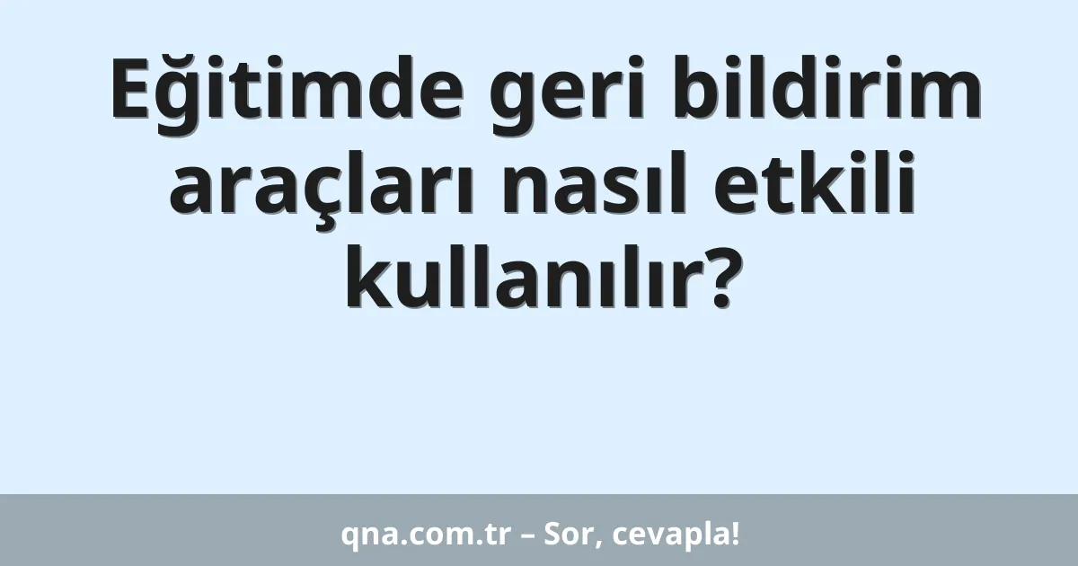 Eğitimde geri bildirim araçları nasıl etkili kullanılır?