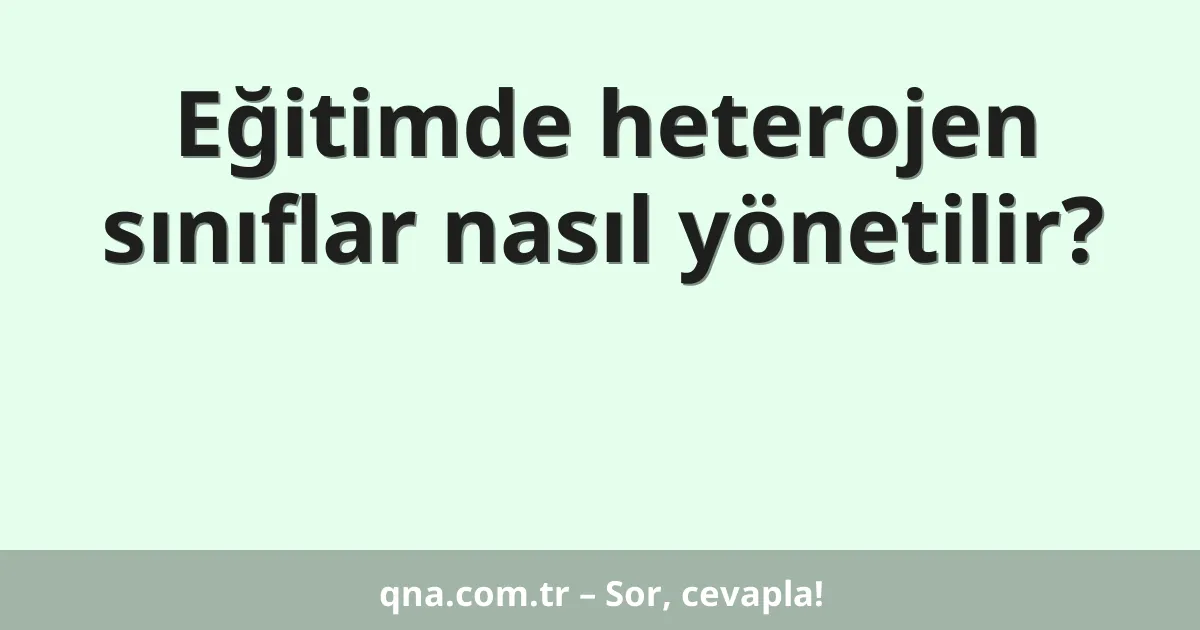 Eğitimde heterojen sınıflar nasıl yönetilir?