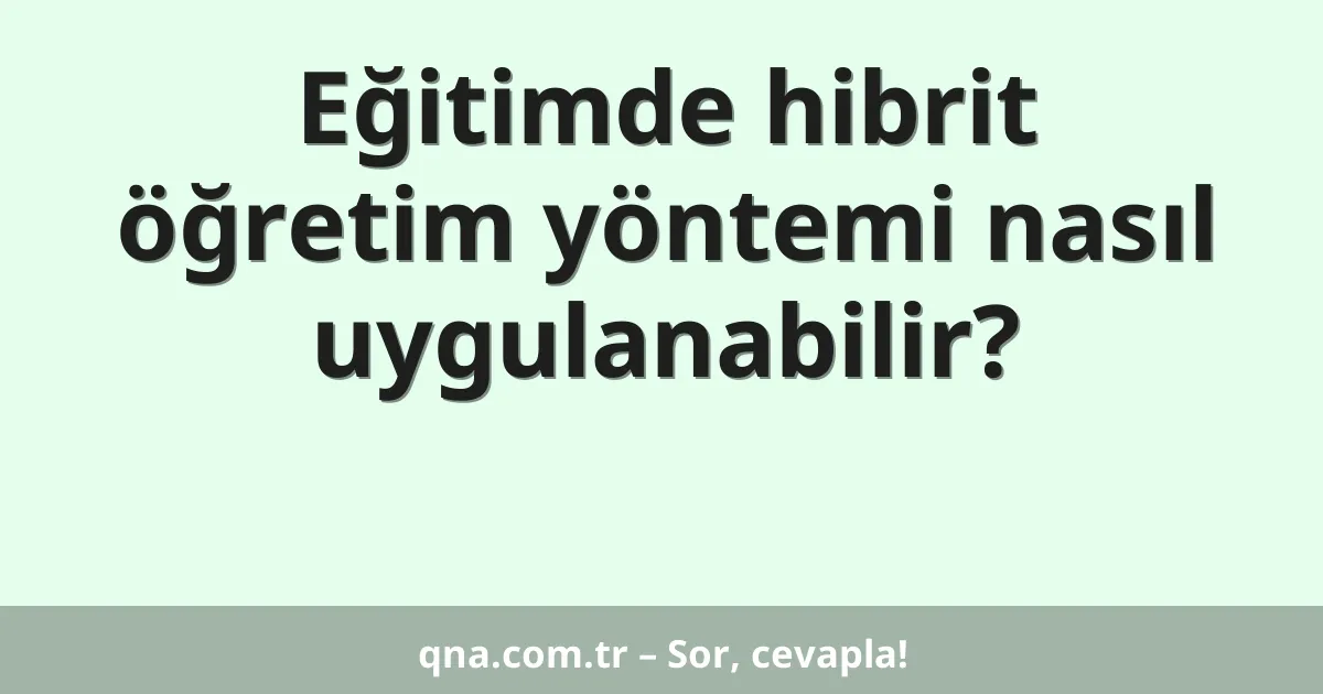 Eğitimde hibrit öğretim yöntemi nasıl uygulanabilir?