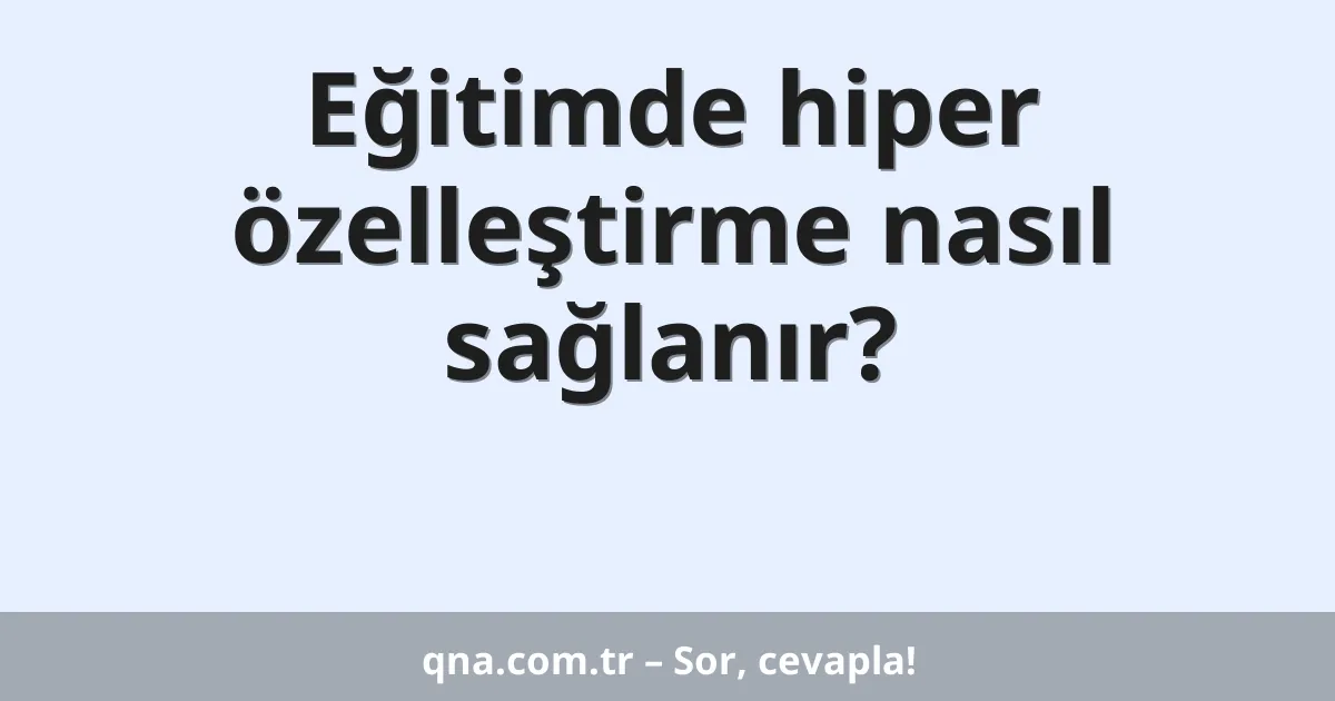 Eğitimde hiper özelleştirme nasıl sağlanır?
