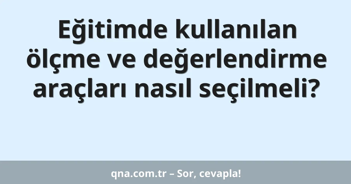 Eğitimde kullanılan ölçme ve değerlendirme araçları nasıl seçilmeli?
