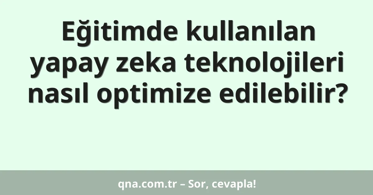 Eğitimde kullanılan yapay zeka teknolojileri nasıl optimize edilebilir?