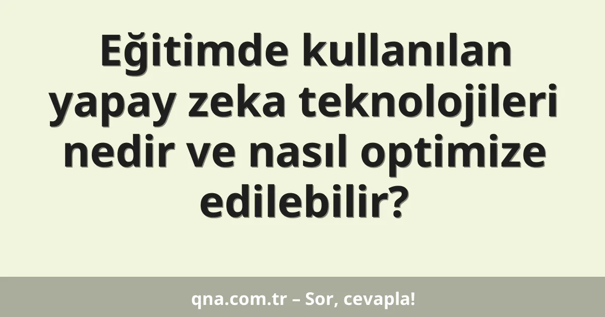 Eğitimde kullanılan yapay zeka teknolojileri nedir ve nasıl optimize edilebilir?