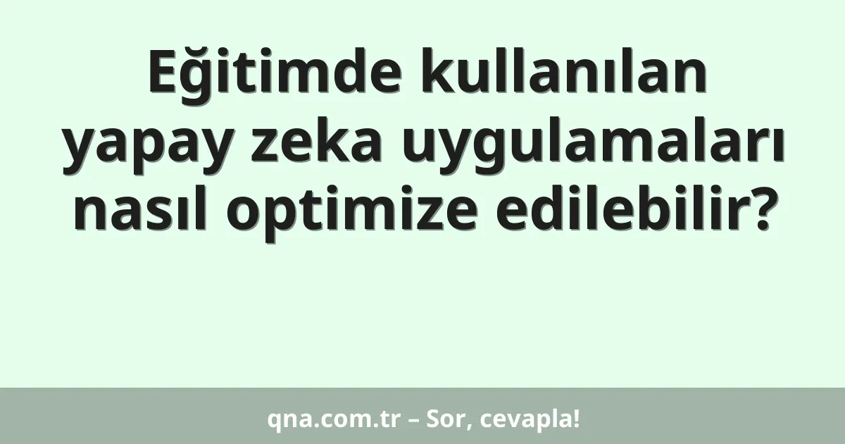 Eğitimde kullanılan yapay zeka uygulamaları nasıl optimize edilebilir?