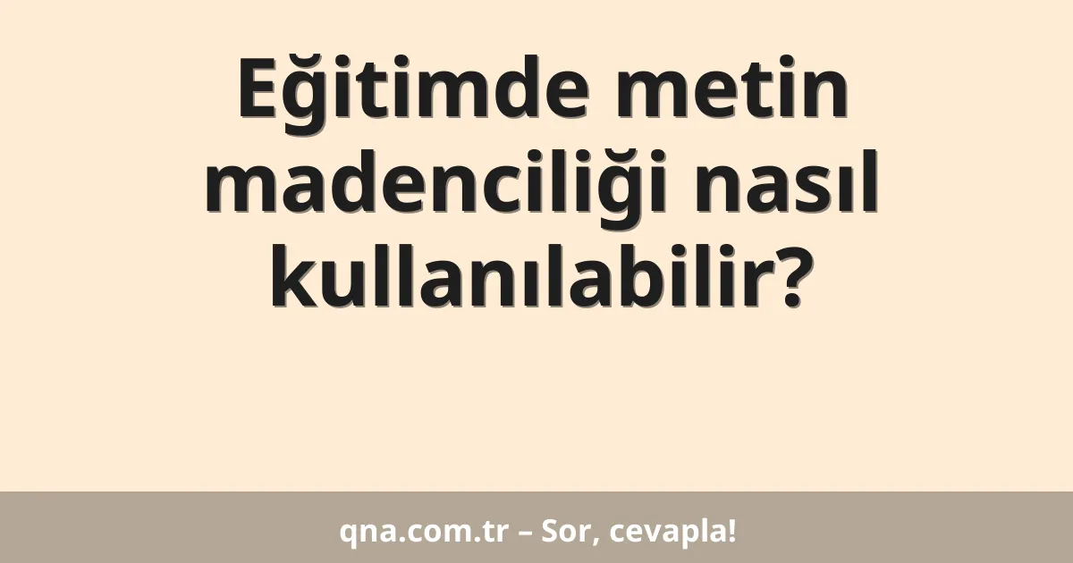 Eğitimde metin madenciliği nasıl kullanılabilir?