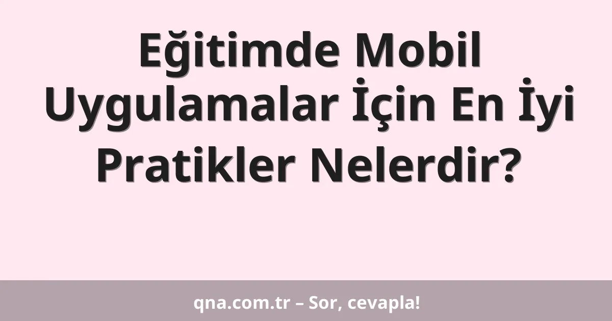 Eğitimde Mobil Uygulamalar İçin En İyi Pratikler Nelerdir?