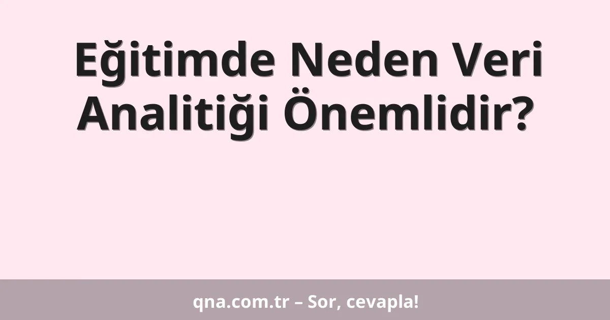 Eğitimde Neden Veri Analitiği Önemlidir?