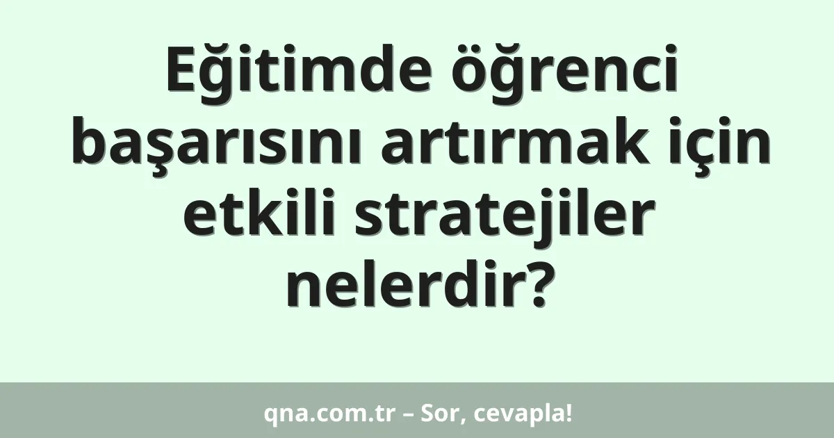 Eğitimde öğrenci başarısını artırmak için etkili stratejiler nelerdir?