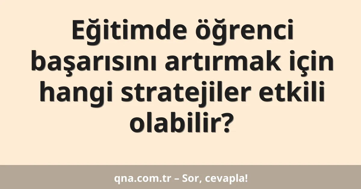 Eğitimde öğrenci başarısını artırmak için hangi stratejiler etkili olabilir?