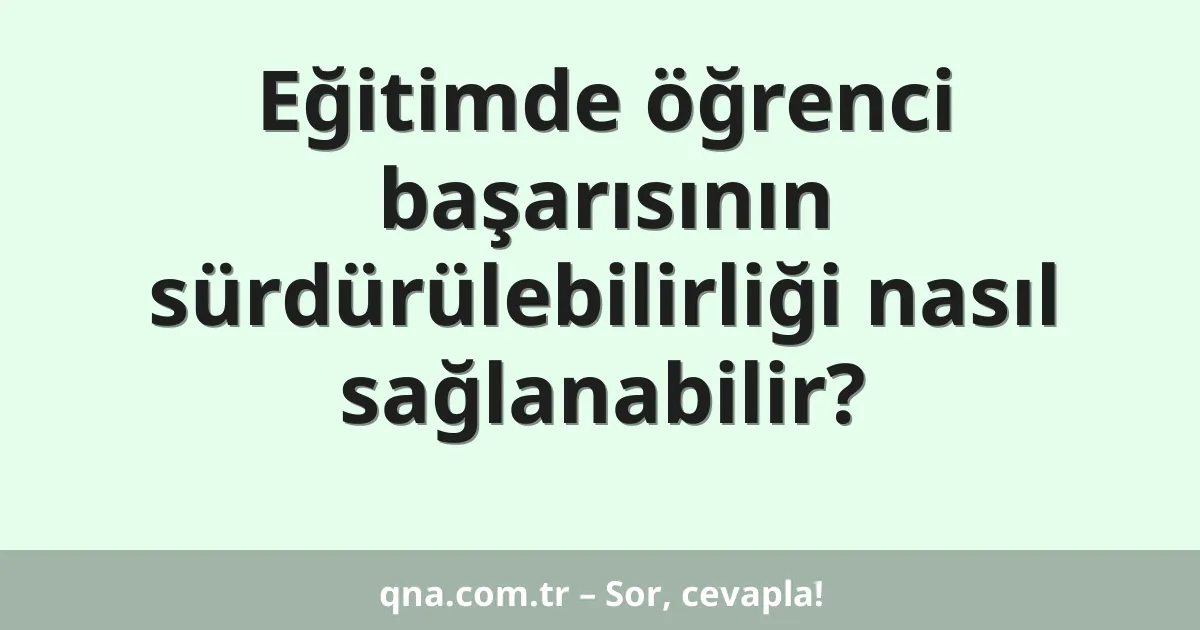 Eğitimde öğrenci başarısının sürdürülebilirliği nasıl sağlanabilir?