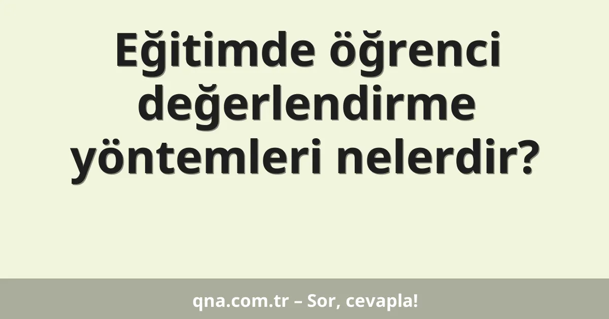 Eğitimde öğrenci değerlendirme yöntemleri nelerdir?