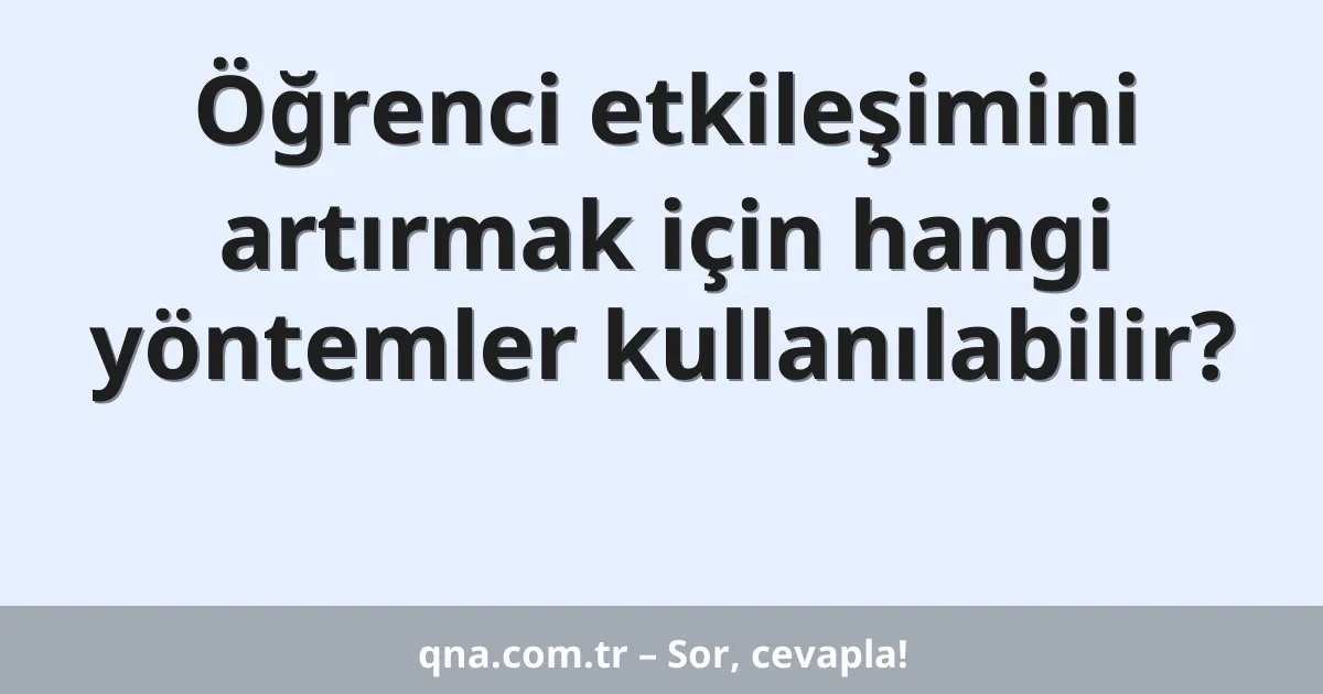 Eğitimde öğrenci etkileşimini artırmak için hangi yöntemleri kullanabiliriz?