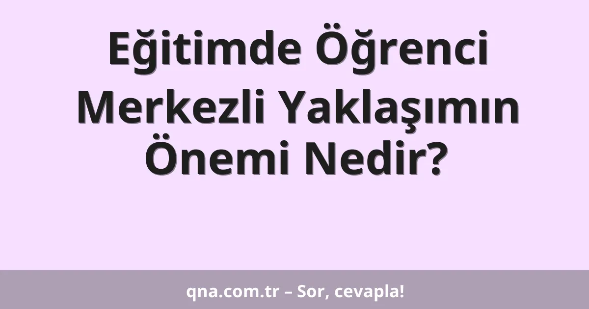 Eğitimde Öğrenci Merkezli Yaklaşımın Önemi Nedir?