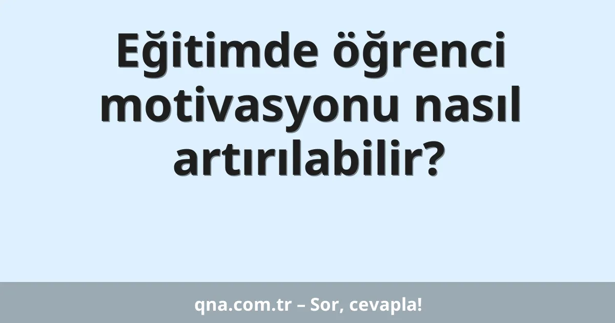 Eğitimde öğrenci motivasyonu nasıl artırılabilir?