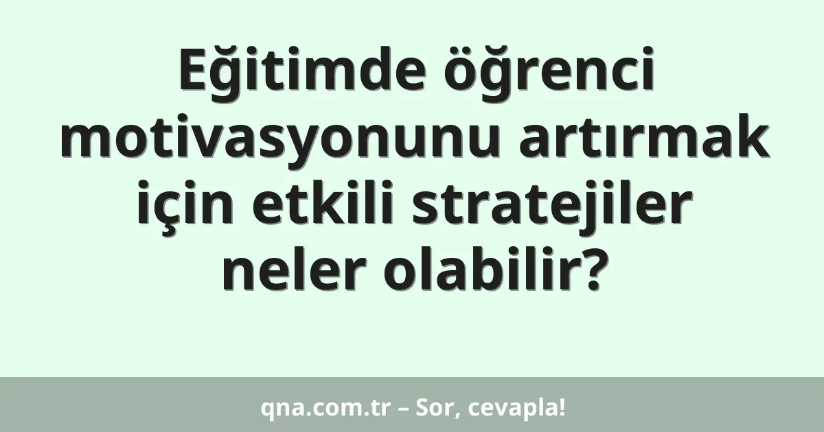 Eğitimde öğrenci motivasyonunu artırmak için etkili stratejiler neler olabilir?