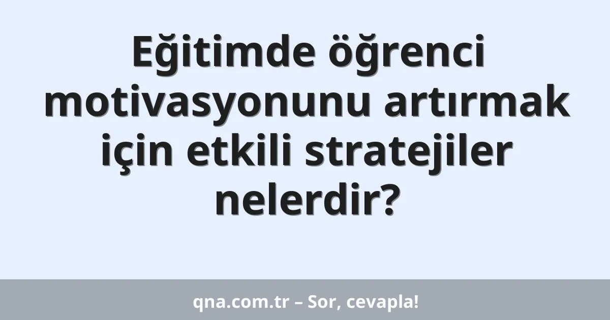 Eğitimde öğrenci motivasyonunu artırmak için etkili stratejiler nelerdir?