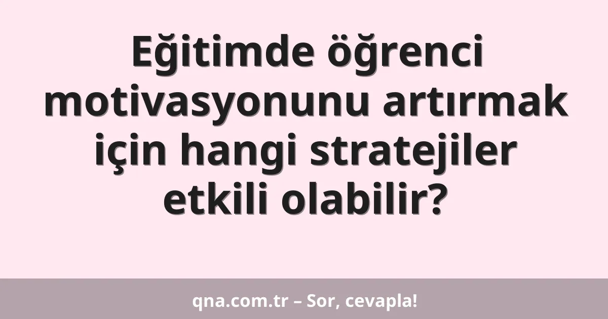 Eğitimde öğrenci motivasyonunu artırmak için hangi stratejiler etkili olabilir?