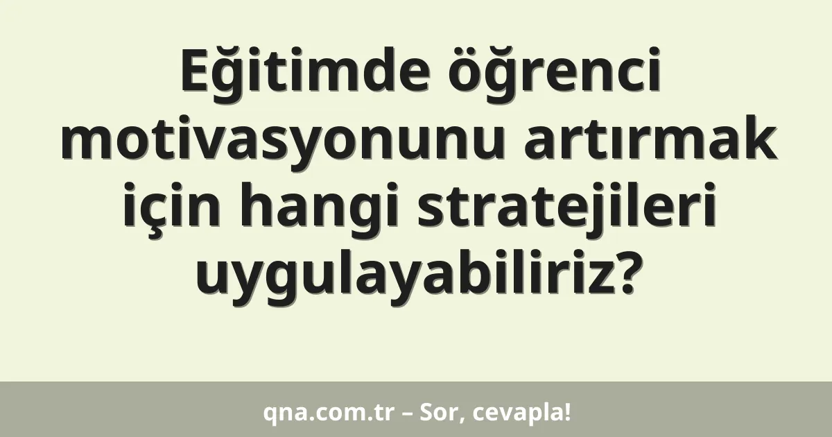 Eğitimde öğrenci motivasyonunu artırmak için hangi stratejileri uygulayabiliriz?