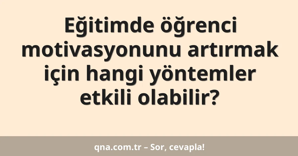 Eğitimde öğrenci motivasyonunu artırmak için hangi yöntemler etkili olabilir?