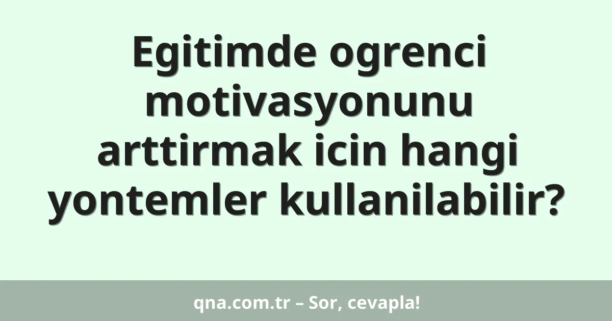Eğitimde öğrenci motivasyonunu artırmak için hangi yöntemler kullanılabilir?