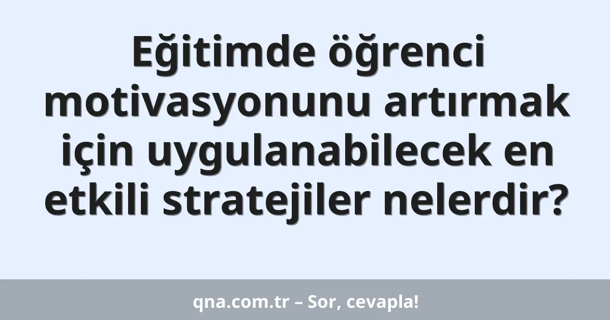 Eğitimde öğrenci motivasyonunu artırmak için uygulanabilecek en etkili stratejiler nelerdir?