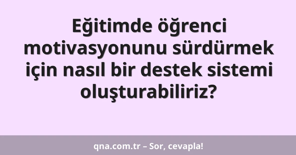 Eğitimde öğrenci motivasyonunu sürdürmek için nasıl bir destek sistemi oluşturabiliriz?